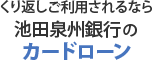 くり返しご利用されるなら池田泉州銀行のカードローン