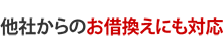 他社からのお借換えにも対応