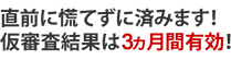 直前に慌てずに済みます!仮審査結果は3ヵ月間有効!