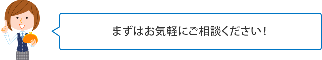 まずはお気軽にご相談ください!