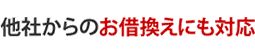メリット5 他社からのお借換えにも対応
