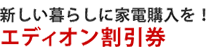 メリット7 新しい暮らしに家電購入を!エディオン割引券