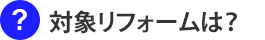 対象となるリフォームは?