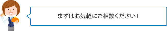 まずはお気軽にご相談ください!