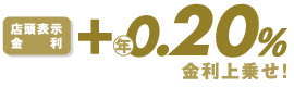店頭表示金利+年0.20%金利上乗せ!