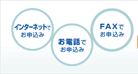 インターネットでお申し込み お電話でお申し込み FAXでお申し込み