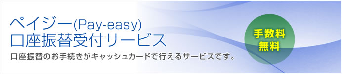 ペイジー(Pay-easy)口座振替受付サービス 口座振替のお手続きがキャッシュカードで行えるサービスです。(手数料無料)