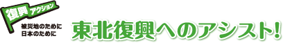東北復興へのアシスト!