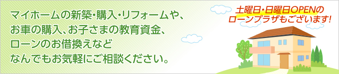 住宅ローンのことなら、なんなりとお気軽にどうぞ