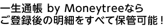 一生通帳 by Moneytreeならご登録後の明細をすべて保管可能!