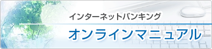 池田泉州銀行 
個人インターネットバンキング
オンラインマニュアル