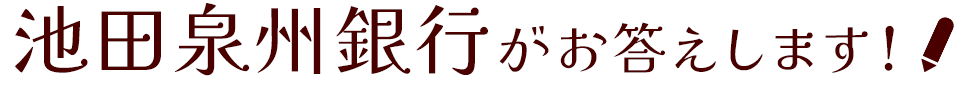 池田泉州銀行がお答えします！