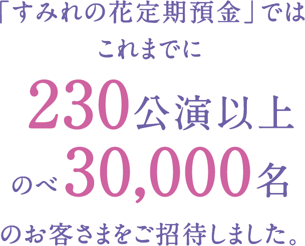 「すみれの花定期預金」ではこれまでに230公演以上のべ30,000名のお客さまをご招待しました。