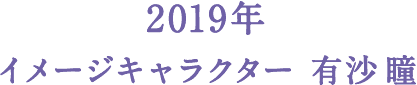 2019年 イメージキャラクター 有沙 瞳