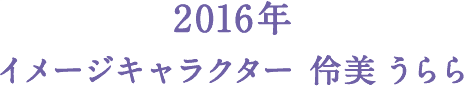 2016年 イメージキャラクター 伶美 うらら