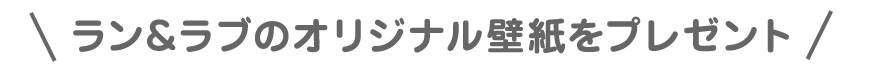 ラン&ラブのオリジナル壁紙をプレゼント