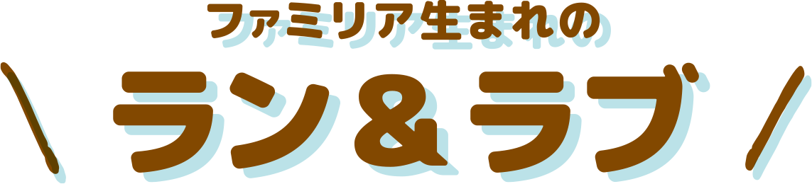ファミリア生まれのラン&ラブ