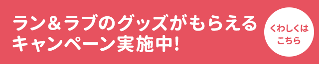 ラン＆ラブのグッズがもらえるキャンペーン実施中!
